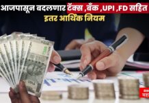 आजपासून बदलणार टॅक्स ,बँक ,UPI ,FD सहित इतर आर्थिक नियम ! जाणून घ्या महत्त्वाचे बदल