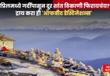 एप्रिलमध्ये गर्दीपासून दूर शांत ठिकाणी फिरायचंय? ‘ही’ 7 ठिकाणं म्हणजे स्वर्गच जणू…!