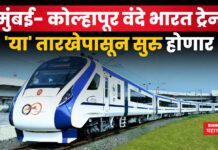 Mumbai Kolhapur Vande Bharat : मुंबई- कोल्हापूर वंदे भारत ट्रेन ‘या’ तारखेपासून सुरु होणार Mumbai Kolhapur Vande Bharat